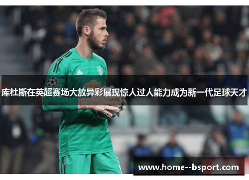 库杜斯在英超赛场大放异彩展现惊人过人能力成为新一代足球天才 库杜斯在英超赛场大放异彩展现惊人过人能力成为新一代足球天才