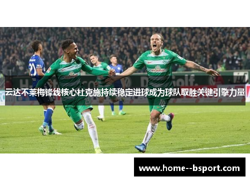 云达不莱梅锋线核心杜克施持续稳定进球成为球队取胜关键引擎力量 云达不莱梅锋线核心杜克施持续稳定进球成为球队取胜关键引擎力量