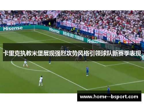卡里克执教米堡展现强烈攻势风格引领球队新赛季表现 卡里克执教米堡展现强烈攻势风格引领球队新赛季表现