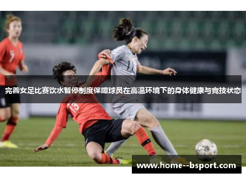 完善女足比赛饮水暂停制度保障球员在高温环境下的身体健康与竞技状态 完善女足比赛饮水暂停制度保障球员在高温环境下的身体健康与竞技状态
