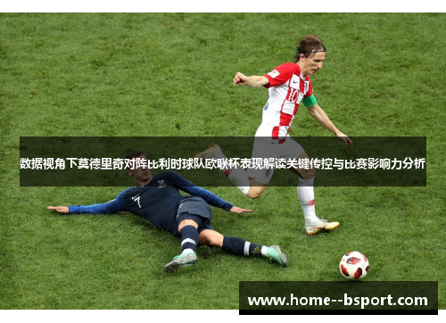 数据视角下莫德里奇对阵比利时球队欧联杯表现解读关键传控与比赛影响力分析 数据视角下莫德里奇对阵比利时球队欧联杯表现解读关键传控与比赛影响力分析