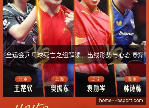 全运会乒乓球死亡之组解读,出线形势与心态博弈 全运会乒乓球死亡之组解读,出线形势与心态博弈